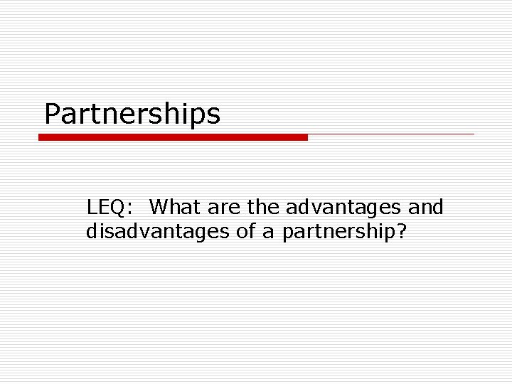 Partnerships LEQ: What are the advantages and disadvantages of a partnership? 