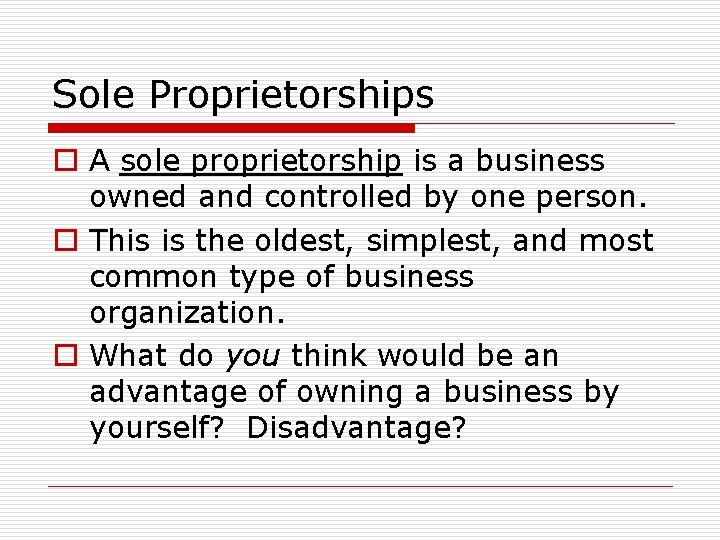 Sole Proprietorships o A sole proprietorship is a business owned and controlled by one