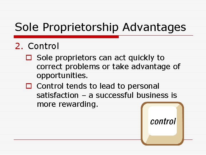 Sole Proprietorship Advantages 2. Control o Sole proprietors can act quickly to correct problems