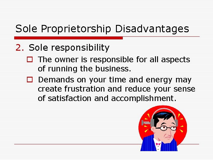 Sole Proprietorship Disadvantages 2. Sole responsibility o The owner is responsible for all aspects