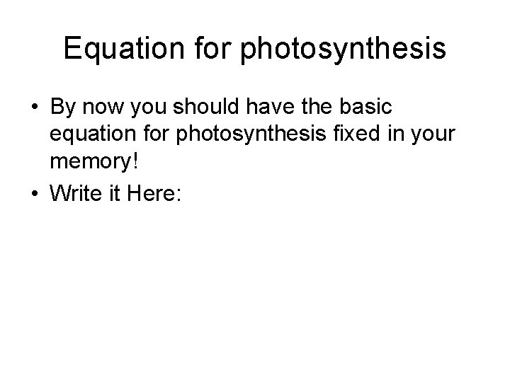 Equation for photosynthesis • By now you should have the basic equation for photosynthesis