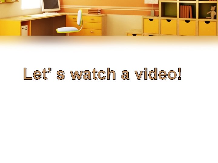 Let’ s watch a video! Let’ s watch a video!