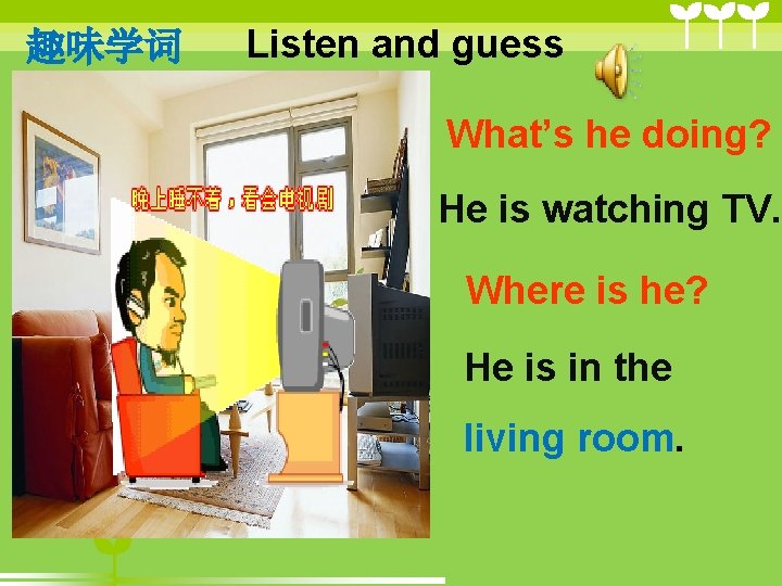 趣味学词 Listen and guess What’s he doing? He is watching TV. Where is he? 趣味学词 Listen and guess What’s he doing? He is watching TV. Where is he?