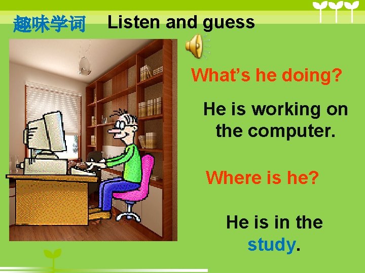 趣味学词 Listen and guess What’s he doing? He is working on the computer. Where 趣味学词 Listen and guess What’s he doing? He is working on the computer. Where