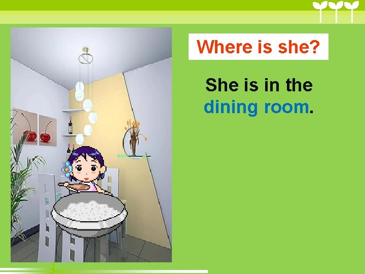 Where is she? She is in the dining room. Where is she? She is in the dining room.