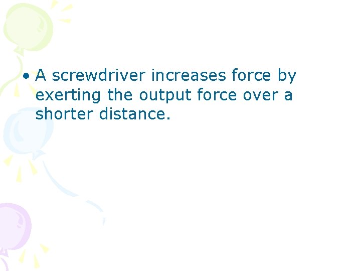  • A screwdriver increases force by exerting the output force over a shorter