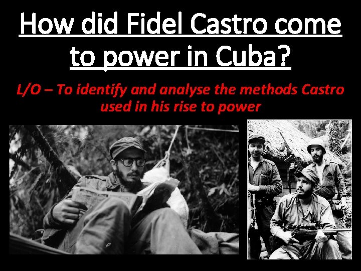 How did Fidel Castro come to power in Cuba? L/O – To identify and