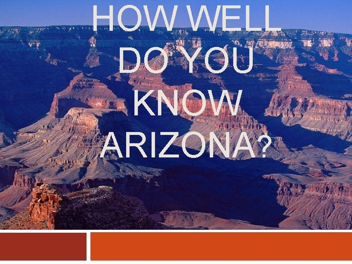 HOW WELL DO YOU KNOW ARIZONA? 