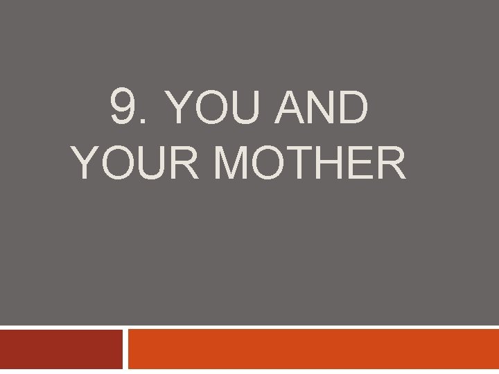 9. YOU AND YOUR MOTHER 