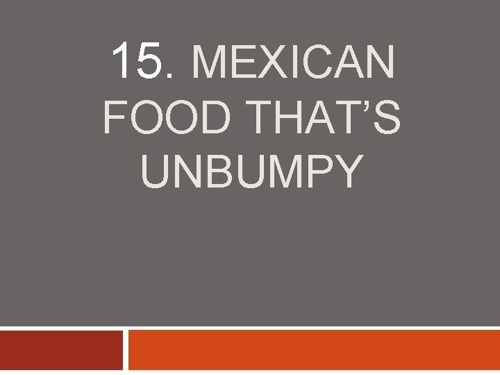 15. MEXICAN FOOD THAT’S UNBUMPY 