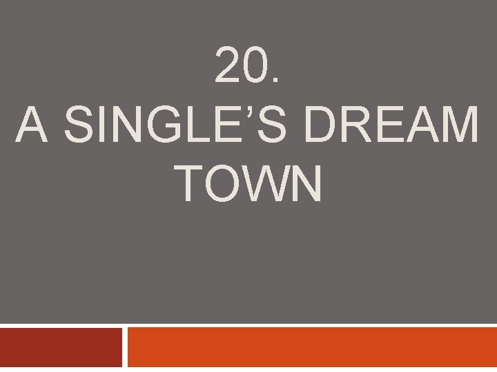 20. A SINGLE’S DREAM TOWN 