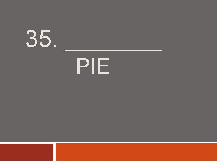 35. ____ PIE 