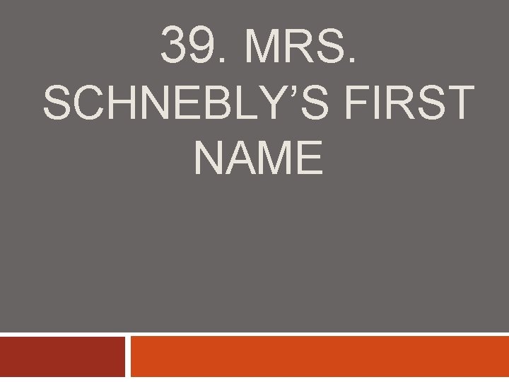 39. MRS. SCHNEBLY’S FIRST NAME 