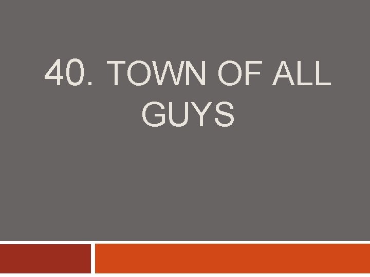 40. TOWN OF ALL GUYS 