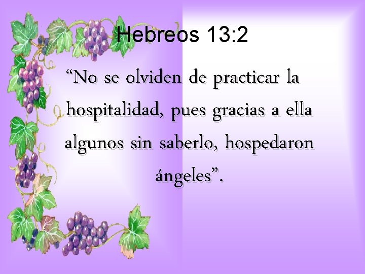 Hebreos 13: 2 “No se olviden de practicar la hospitalidad, pues gracias a ella