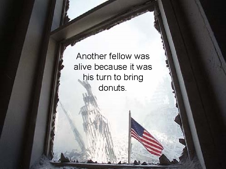 Another fellow was alive because it was his turn to bring donuts. 