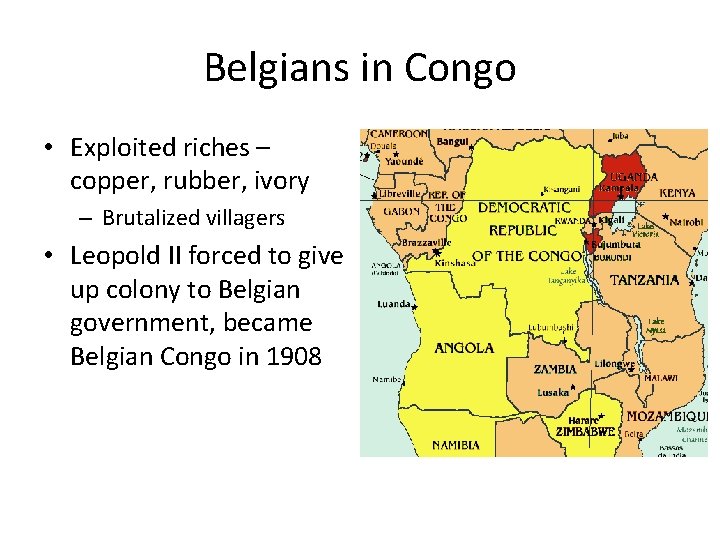Belgians in Congo • Exploited riches – copper, rubber, ivory – Brutalized villagers • Belgians in Congo • Exploited riches – copper, rubber, ivory – Brutalized villagers •