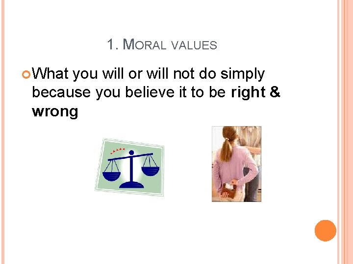 1. MORAL VALUES What you will or will not do simply because you believe