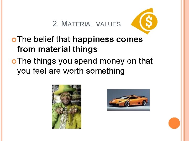 2. MATERIAL VALUES The belief that happiness comes from material things The things you