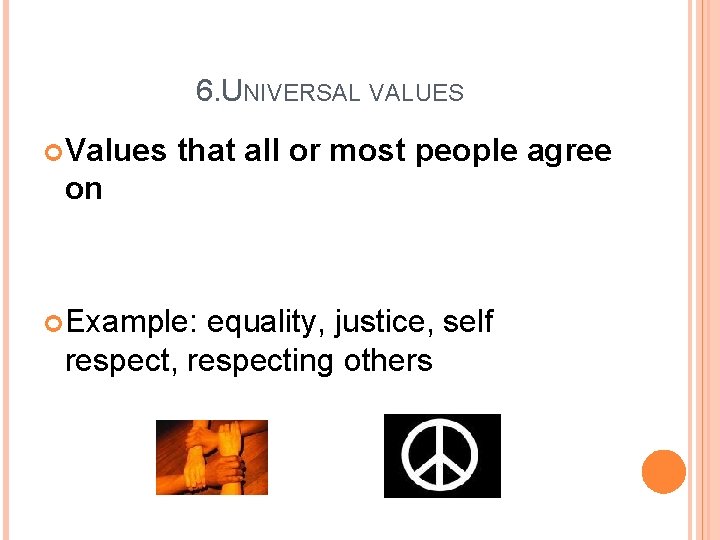 6. UNIVERSAL VALUES Values that all or most people agree on Example: equality, justice,