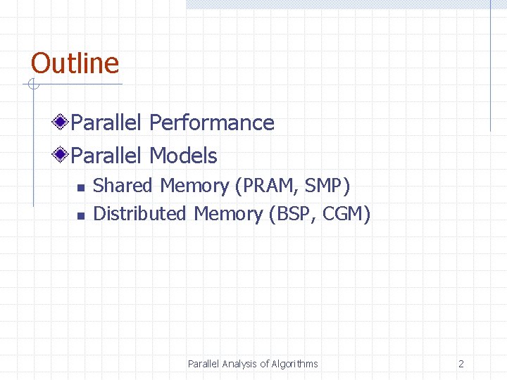 Outline Parallel Performance Parallel Models n n Shared Memory (PRAM, SMP) Distributed Memory (BSP,