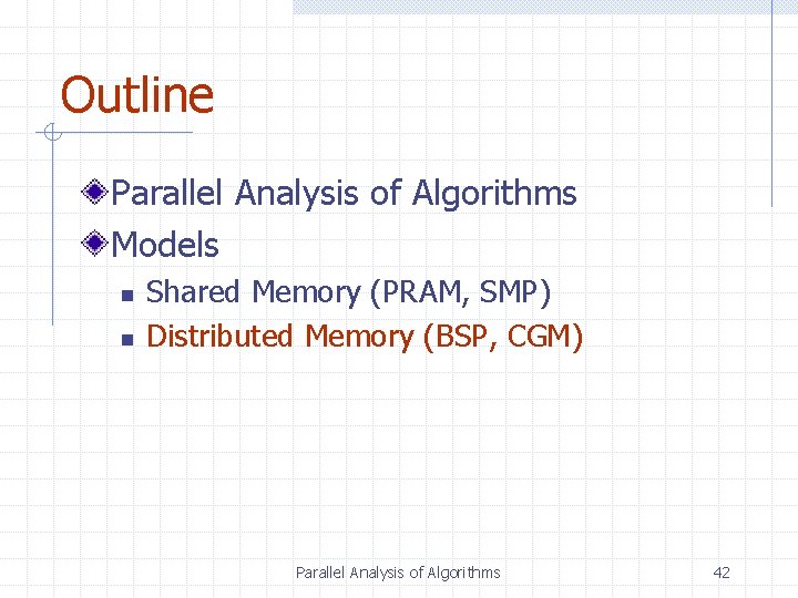 Outline Parallel Analysis of Algorithms Models n n Shared Memory (PRAM, SMP) Distributed Memory