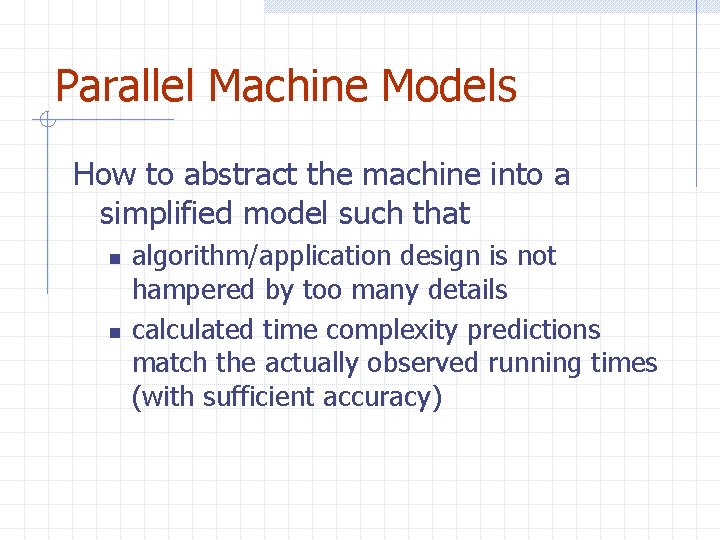 Parallel Machine Models How to abstract the machine into a simplified model such that