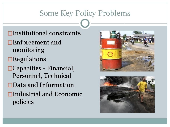 Some Key Policy Problems �Institutional constraints �Enforcement and monitoring �Regulations �Capacities - Financial, Personnel,