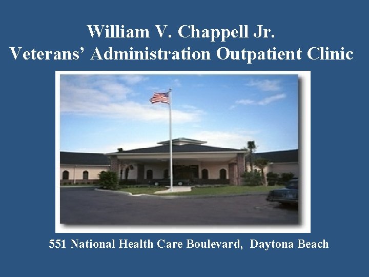 William V. Chappell Jr. Veterans’ Administration Outpatient Clinic 551 National Health Care Boulevard, Daytona