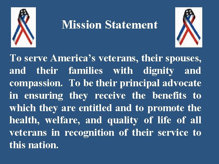 Mission Statement To serve America’s veterans, their spouses, and their families with dignity and