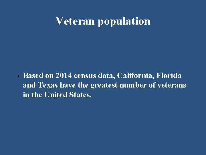 Veteran population • Based on 2014 census data, California, Florida and Texas have the