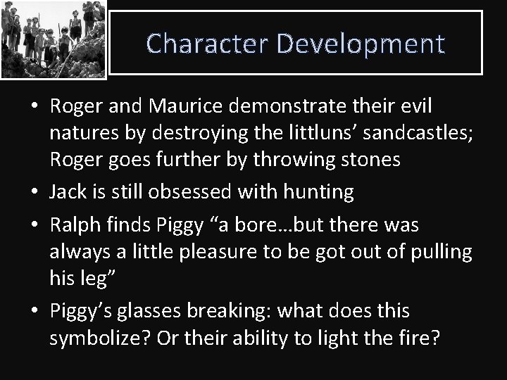 Character Development • Roger and Maurice demonstrate their evil natures by destroying the littluns’