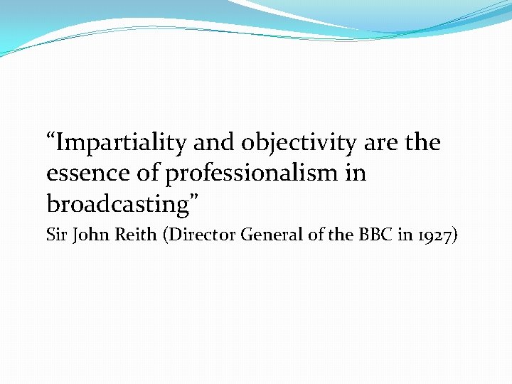 “Impartiality and objectivity are the essence of professionalism in broadcasting” Sir John Reith (Director