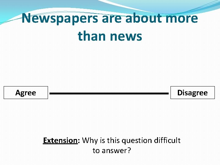 Newspapers are about more than news Agree Disagree Extension: Why is this question difficult