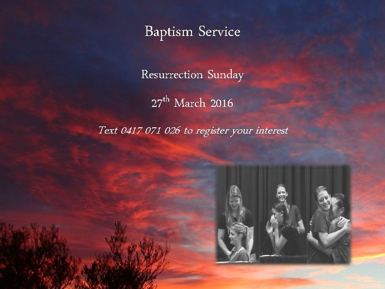 Baptism Service Resurrection Sunday 27 th March 2016 Text 0417 071 026 to register