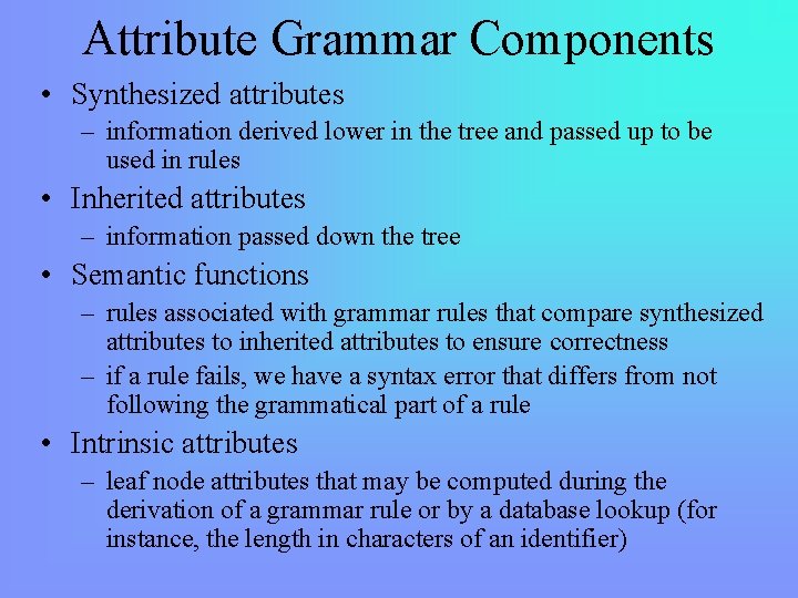 Attribute Grammar Components • Synthesized attributes – information derived lower in the tree and