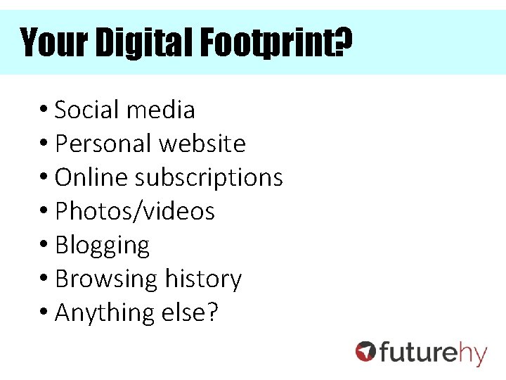 Your Digital Footprint? • Social media • Personal website • Online subscriptions • Photos/videos