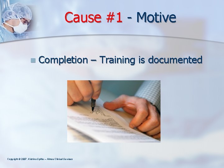 Cause #1 - Motive n Completion – Training is documented Copyright © 2007, Kristina