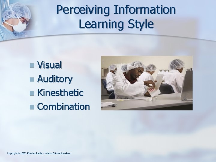 Perceiving Information Learning Style Visual n Auditory n Kinesthetic n Combination n Copyright ©