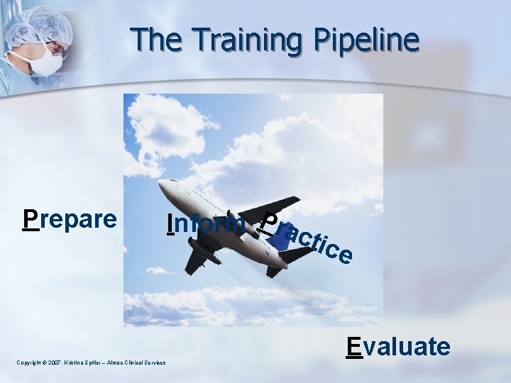 The Training Pipeline Prepare Copyright © 2007, Kristina Spitler – Almac Clinical Services Inform