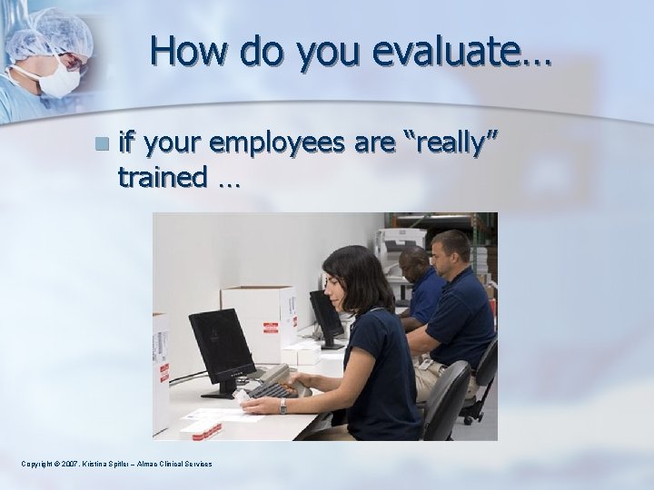 How do you evaluate… n if your employees are “really” trained … Copyright ©