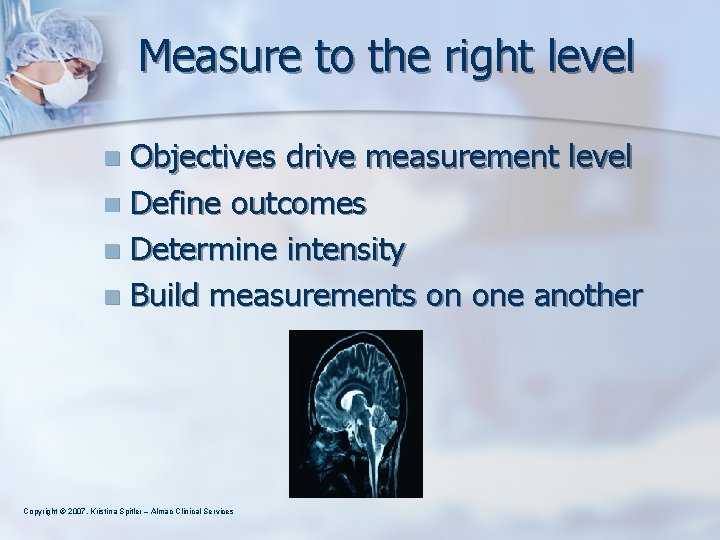 Measure to the right level Objectives drive measurement level n Define outcomes n Determine