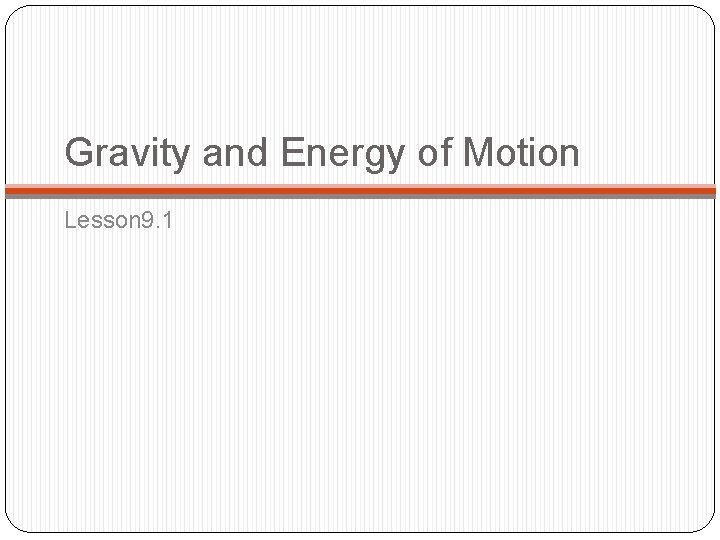 Gravity and Energy of Motion Lesson 9. 1 