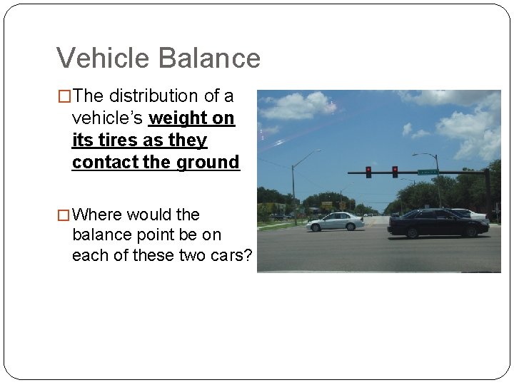 Vehicle Balance �The distribution of a vehicle’s weight on its tires as they contact