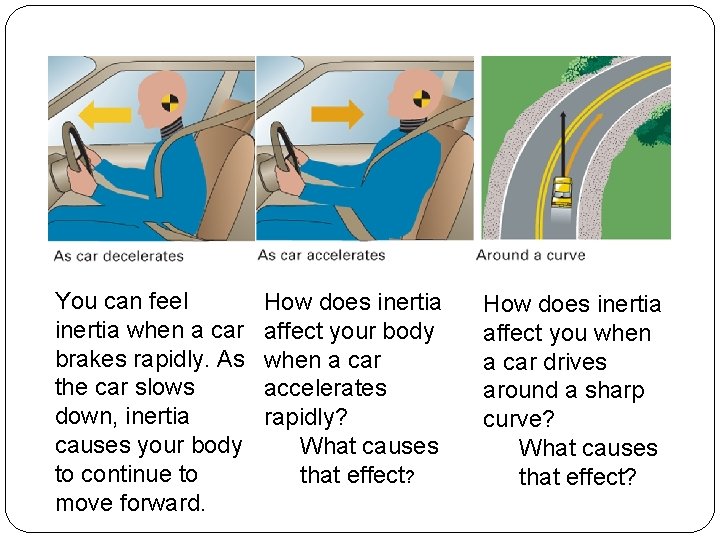 You can feel inertia when a car brakes rapidly. As the car slows down,
