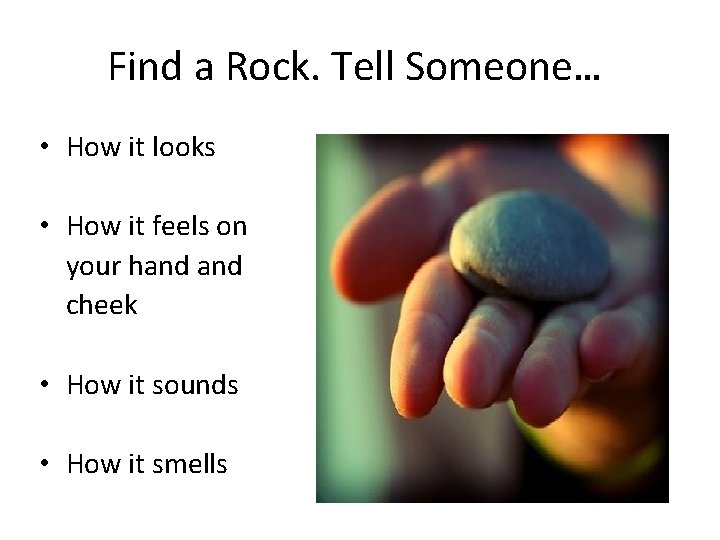 Find a Rock. Tell Someone… • How it looks • How it feels on