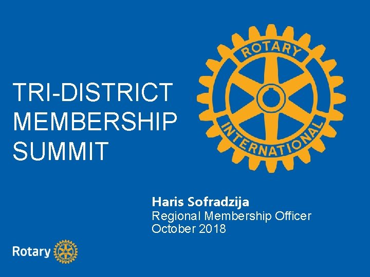 TRI-DISTRICT MEMBERSHIP SUMMIT Haris Sofradzija Regional Membership Officer October 2018 