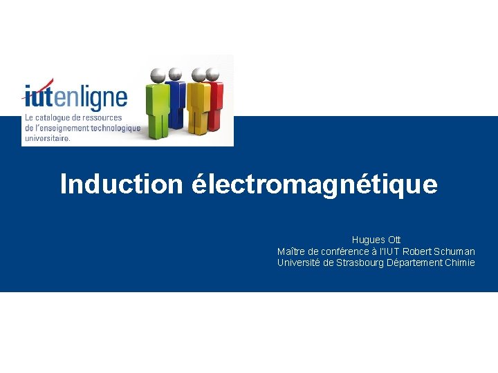 Induction électromagnétique Hugues Ott Maître de conférence à l’IUT Robert Schuman Université de Strasbourg