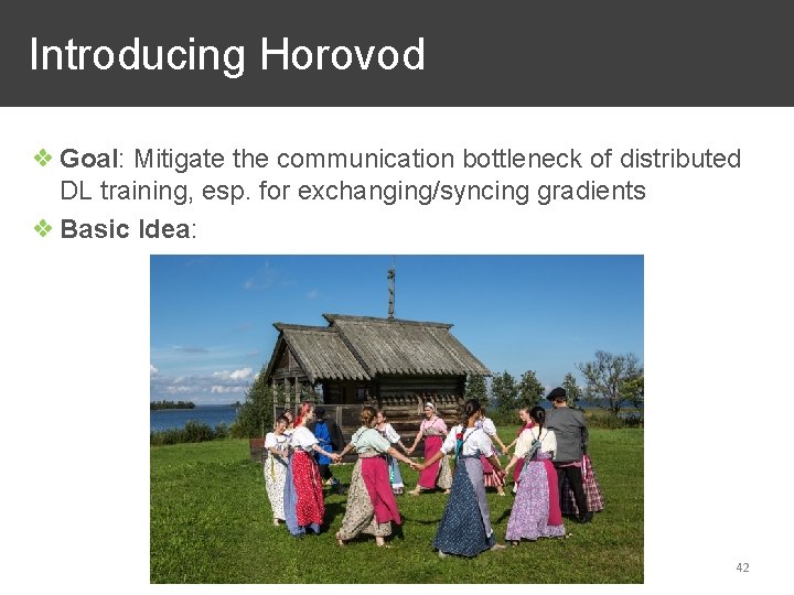 Introducing Horovod ❖ Goal: Mitigate the communication bottleneck of distributed DL training, esp. for