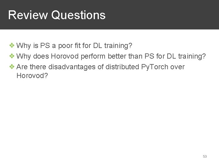 Review Questions ❖ Why is PS a poor fit for DL training? ❖ Why